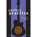 Perfect Practice: How to Zero in on Your Goals and Become a Better Guitar Player Faster