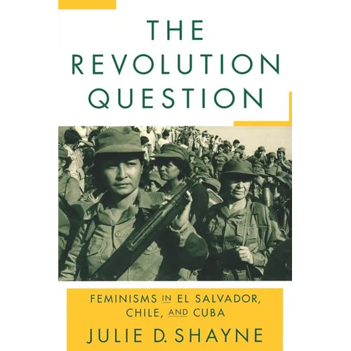 The Revolution Question: Feminisms in El Salvador, Chile, and Cuba