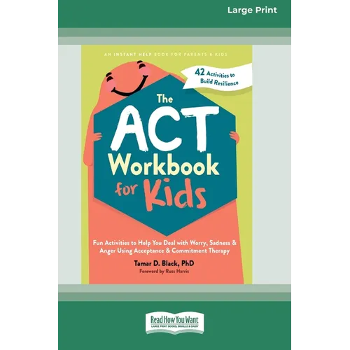 The ACT Workbook for Kids: Fun Activities to Help You Deal with Worry, Sadness, and Anger Using Acceptance and Commitment Therapy (16pt Large Print Ed - Paperback