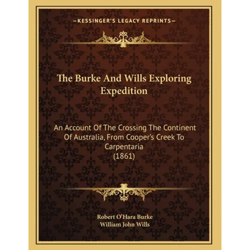 The Burke And Wills Exploring Expedition: An Account Of The Crossing The Continent Of Australia, From Cooper's Creek To Carpentaria (1861)