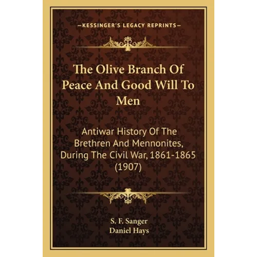 The Olive Branch Of Peace And Good Will To Men: Antiwar History Of The Brethren And Mennonites, During The Civil War, 1861-1865 (1907)
