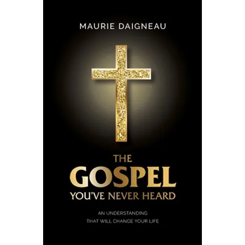 The Gospel You've Never Heard: An Understanding That Will Change Your Life