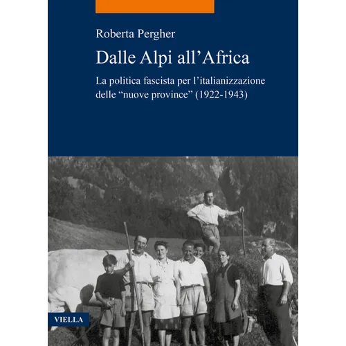 Dalle Alpi All'africa: La Politica Fascista Per l'Italianizzazione Delle 'Nuove Province' (1922-1943)