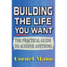 Building The Life You Want: The Practical Guide To Achieve Anything