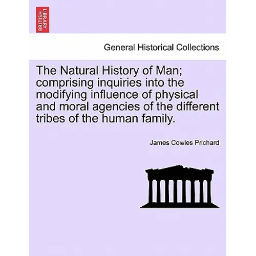 The Natural History of Man; comprising inquiries into the modifying influence of physical and moral agencies of the different tribes of the human fami