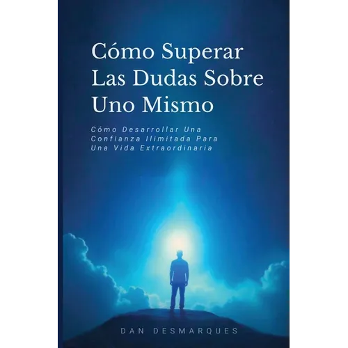 Cómo Superar Las Dudas Sobre Uno Mismo: Cómo Desarrollar Una Confianza Ilimitada Para Una Vida Extraordinaria
