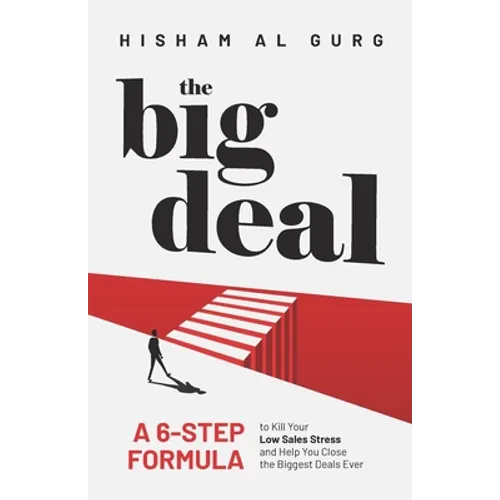The Big Deal: A 6-Step Formula to Kill Your Low Sales Stress and Help You to Close the Biggest Deals Ever