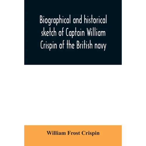 Biographical and historical sketch of Captain William Crispin of the British navy; Together with portraits and Sketches of many of his Descendants and