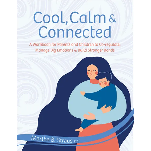Cool, Calm & Connected: A Workbook for Parents and Children to Co-Regulate, Manage Big Emotions & Build Stronger Bonds