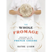 The Whole Fromage: Adventures in the Delectable World of French Cheese