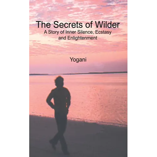 The Secrets of Wilder - A Story of Inner Silence, Ecstasy and Enlightenment: (2012 Compact Edition)