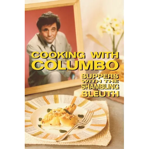Cooking With Columbo: Suppers With The Shambling Sleuth: Episode guides and recipes from the kitchen of Peter Falk and many of his Columbo co-stars