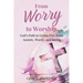 From Worry to Worship God's Path to Living Free from Anxiety, Worry, and Stress: An Anxiety Book Christian Hearts Will Be Transformed By