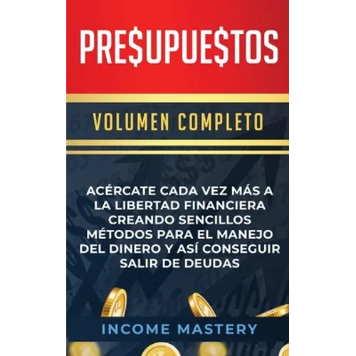 Presupuestos: Acércate Cada Vez Más a la Libertad Financiera Creando Sencillos Métodos Para el Manejo del Dinero y Así Conseguir Sal