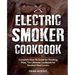 Electric Smoker Cookbook: Complete How-To Guide for Smoking Meat, The Ultimate Cookbook for Smoked Meat Lovers