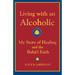 Living with an Alcoholic: My Story of Healing and the Baha'i Faith