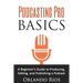 Podcasting Pro Basics: A Beginner's Guide To Producing, Editing, and Publishing A Podcast