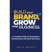 Build Your Brand, Grow Your Business: A Complete Guide To Branding For Entrepreneurs And Small Businesses