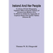 Ireland And Her People; A Library Of Irish Biography, Together With A Popular History Of Ancient And Modern Erin, To Which Is Added An Appendix Of Cop
