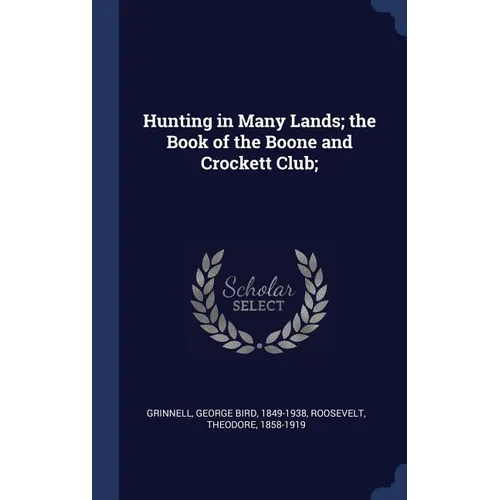 Hunting in Many Lands; the Book of the Boone and Crockett Club;