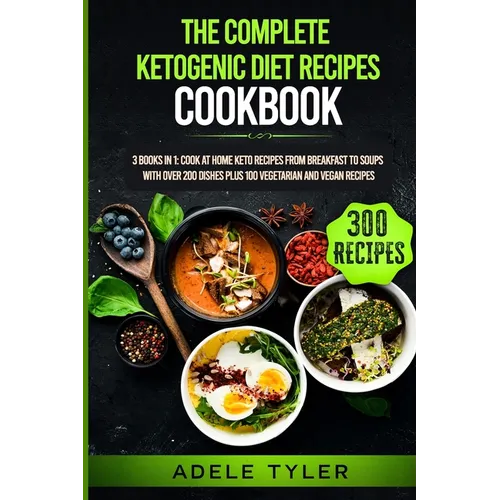 The Complete Ketogenic Diet Recipes Cookbook: 3 Books In 1: Cook At Home Keto Recipes From Breakfast To Soups With Over 200 Dishes Plus 100 Vegetarian