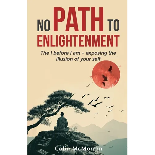 No Path to Enlightenment: The I before I am - exposing the illusion of your Self