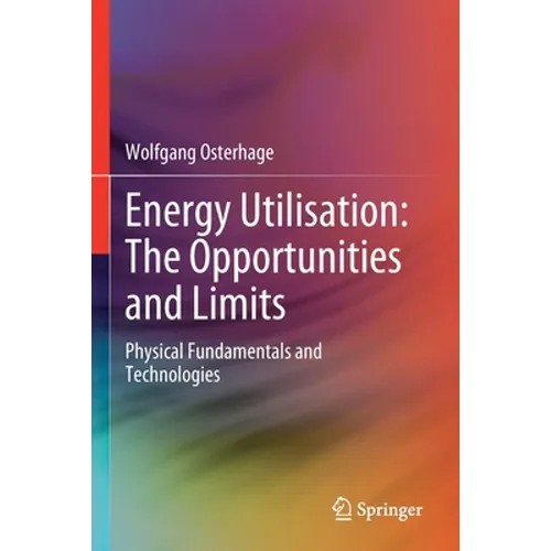 Energy Utilisation: The Opportunities and Limits: Physical Fundamentals and Technologies