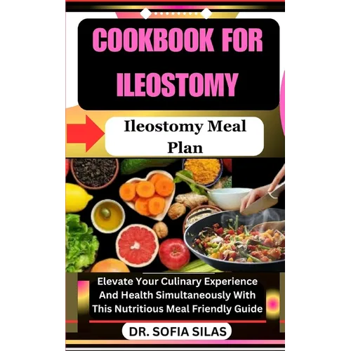 cookbook for Ileostomy: Ileostomy Meal Plan: Elevate Your Culinary Experience And Health Simultaneously With This Nutritious Meal Friendly Gui