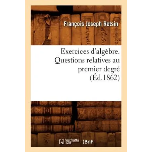 Exercices d'Algèbre. Questions Relatives Au Premier Degré (Éd.1862)