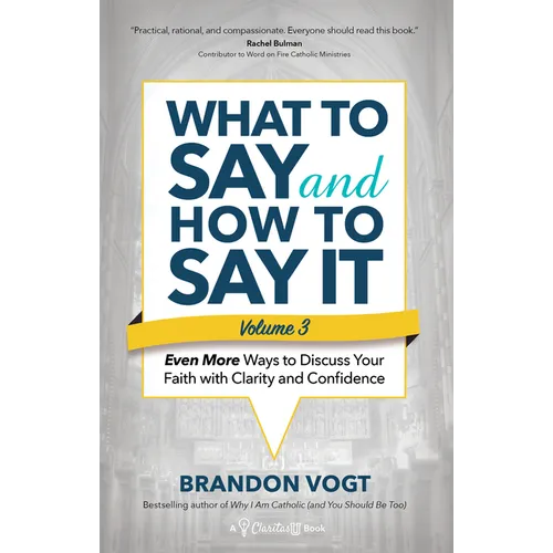 What to Say and How to Say It, Volume III: Even More Ways to Discuss Your Faith with Clarity and Confidence