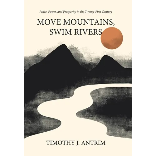 Move Mountains, Swim Rivers: Peace, Power, and Prosperity in the Twenty-First Century