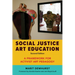 Social Justice Art Education, Second Edition: A Framework for Activist Art Pedagogy