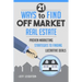 21 Ways to Find Off Market Real Estate: Proven Marketing Strategies to Finding Lucrative Deals