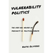 Vulnerability Politics: The Uses and Abuses of Precarity in Political Debate