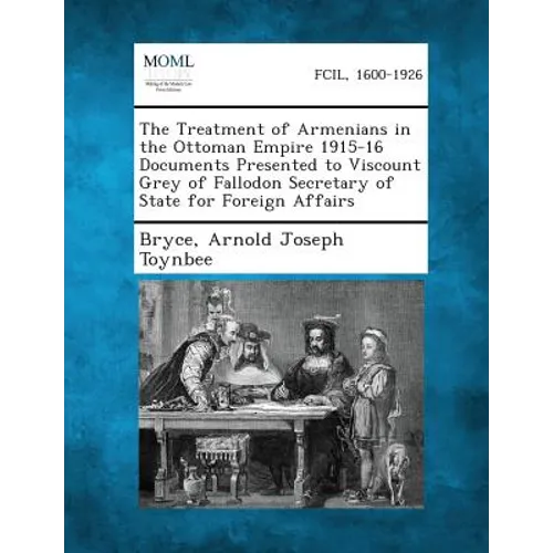 The Treatment of Armenians in the Ottoman Empire 1915-16 Documents Presented to Viscount Grey of Fallodon Secretary of State for Foreign Affairs