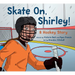 Skate On, Shirley!: A Hockey Story