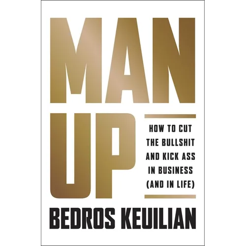 Man Up: How to Cut the Bullsh!t and Kick @Ss in Business (and in Life)