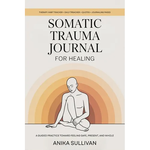Somatic Trauma Journal for Healing: A Guided Practice Toward Feeling Safe, Present, and Whole: Original First Edition