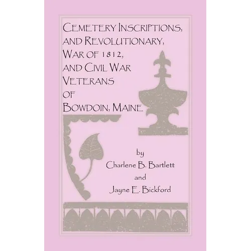 Cemetery Inscriptions, and Revolutionary, War of 1812, and Civil War Veterans of Bowdoin, Maine