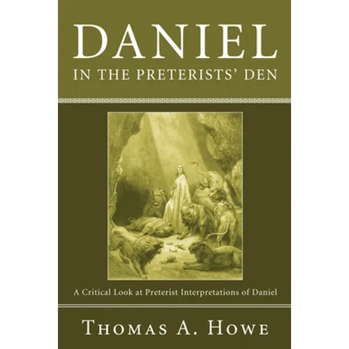 Daniel in the Preterists' Den: A Critical Look at Preterist Interpretations of Daniel