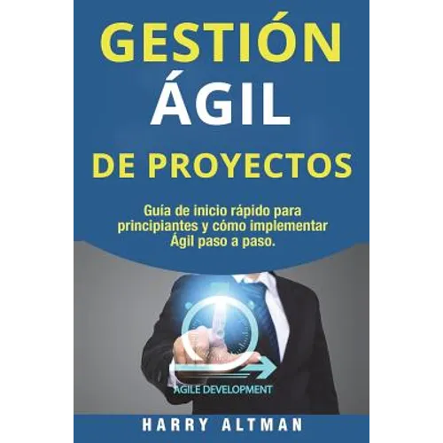 Gestion Agil de Proyectos: Guia de Inicio Rapido Para Principiantes Y Como Implementar Agile Paso a Paso (Agile Project Management in Spanish/ Ag