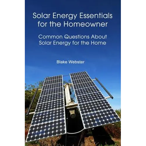 Solar Energy Essentials for the Homeowner: Solar Energy Essentials for the Homeowner: Common Questions about Solar Energy for the Home