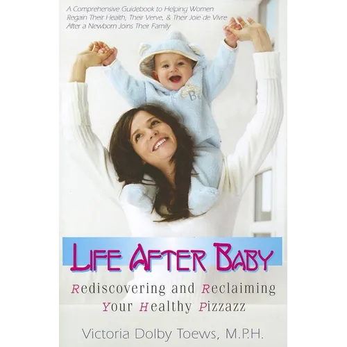 Life After Baby: Rediscovering and Reclaiming Your Healthy Pizzazz