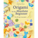 Origami for the Absolute Beginner: 40 Projects to Get You Started