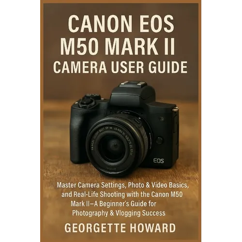 Canon EOS M50 Mark II Camera User Guide: Master Camera Settings, Photo & Video Basics, and Real-Life Shooting with the Canon M50 Mark II-A Beginner's