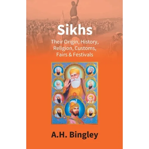 Sikhs: Their Origin, History, Religion, Customs, Fairs & Festivals