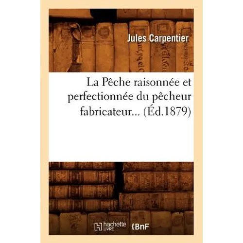 La Pêche Raisonnée Et Perfectionnée Du Pêcheur Fabricateur (Éd.1879)
