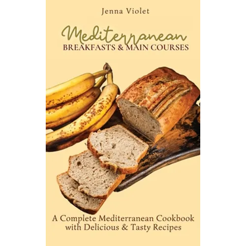 Mediterranean Breakfasts & Main Courses: A Complete Mediterranean Cookbook with Delicious & Tasty Recipes