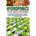 Hydroponics for Beginners: An essential Guide to Growing Vegetables, Fruits, Herbs, and Edible Flowers in a Soilless Solution.