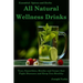 All Natural Wellness Drinks: Teas, Smoothies, Broths, and Soups That Fight Disease and Keep You Healthy. Weight Loss, Anti-Cancer, Anti-Inflammator